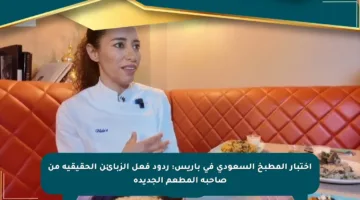 اختبار المطبخ السعودي في باريس: ردود فعل الزبائن الحقيقية من صاحبة المطعم الجديدة